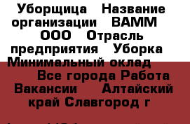 Уборщица › Название организации ­ ВАММ  , ООО › Отрасль предприятия ­ Уборка › Минимальный оклад ­ 15 000 - Все города Работа » Вакансии   . Алтайский край,Славгород г.